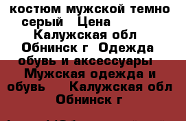 костюм мужской темно-серый › Цена ­ 5 000 - Калужская обл., Обнинск г. Одежда, обувь и аксессуары » Мужская одежда и обувь   . Калужская обл.,Обнинск г.